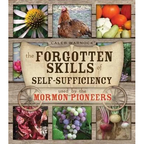 The Forgotten Skills of Self-Sufficiency Used by the Mormon Pioneers by Caleb Warnock